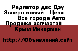 Радиатор двс Дэу Эсперо новый › Цена ­ 2 300 - Все города Авто » Продажа запчастей   . Крым,Инкерман